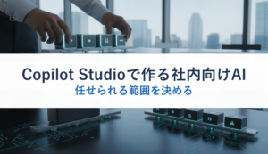 Copilot Studioで作る社内向けAI｜任せられる範囲を決める