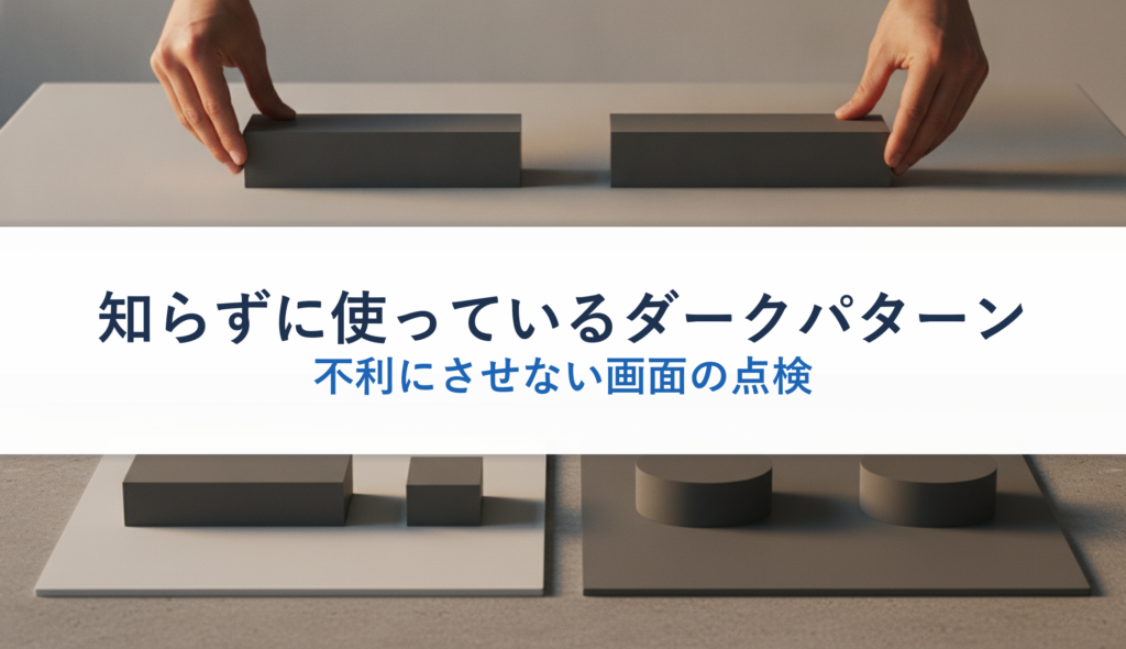 知らずに使っているダークパターン｜不利にさせない画面の点検