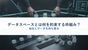 データスペースとは何を約束する枠組み？｜他社とデータを持ち寄る