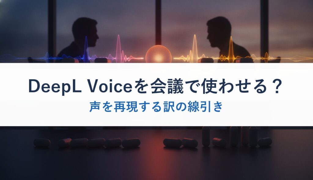 DeepL Voiceを会議で使わせる？｜声を再現する訳の線引き