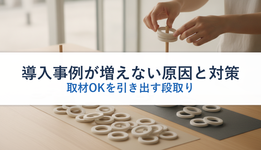 導入事例が増えない原因と対策｜取材OKを引き出す段取り