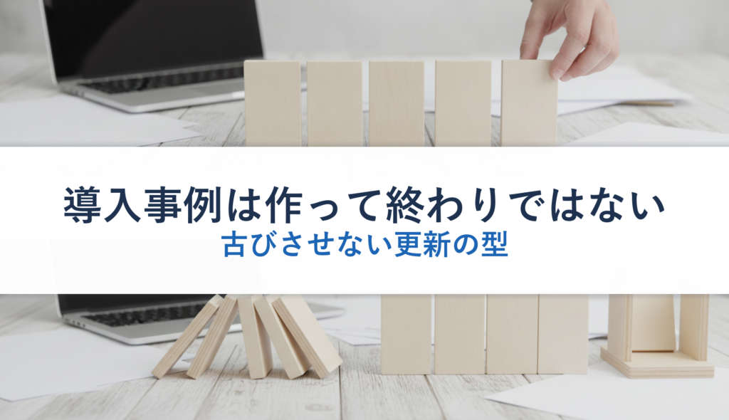 導入事例は作って終わりではない｜古びさせない更新の型