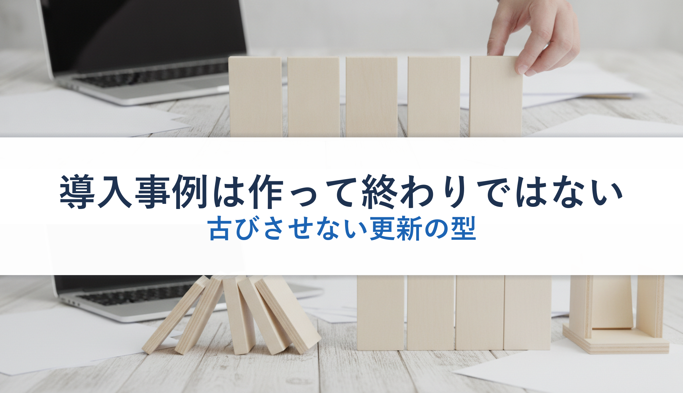導入事例は作って終わりではない｜古びさせない更新の型