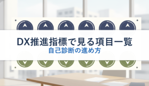 DX推進指標で見る項目一覧｜自己診断の進め方