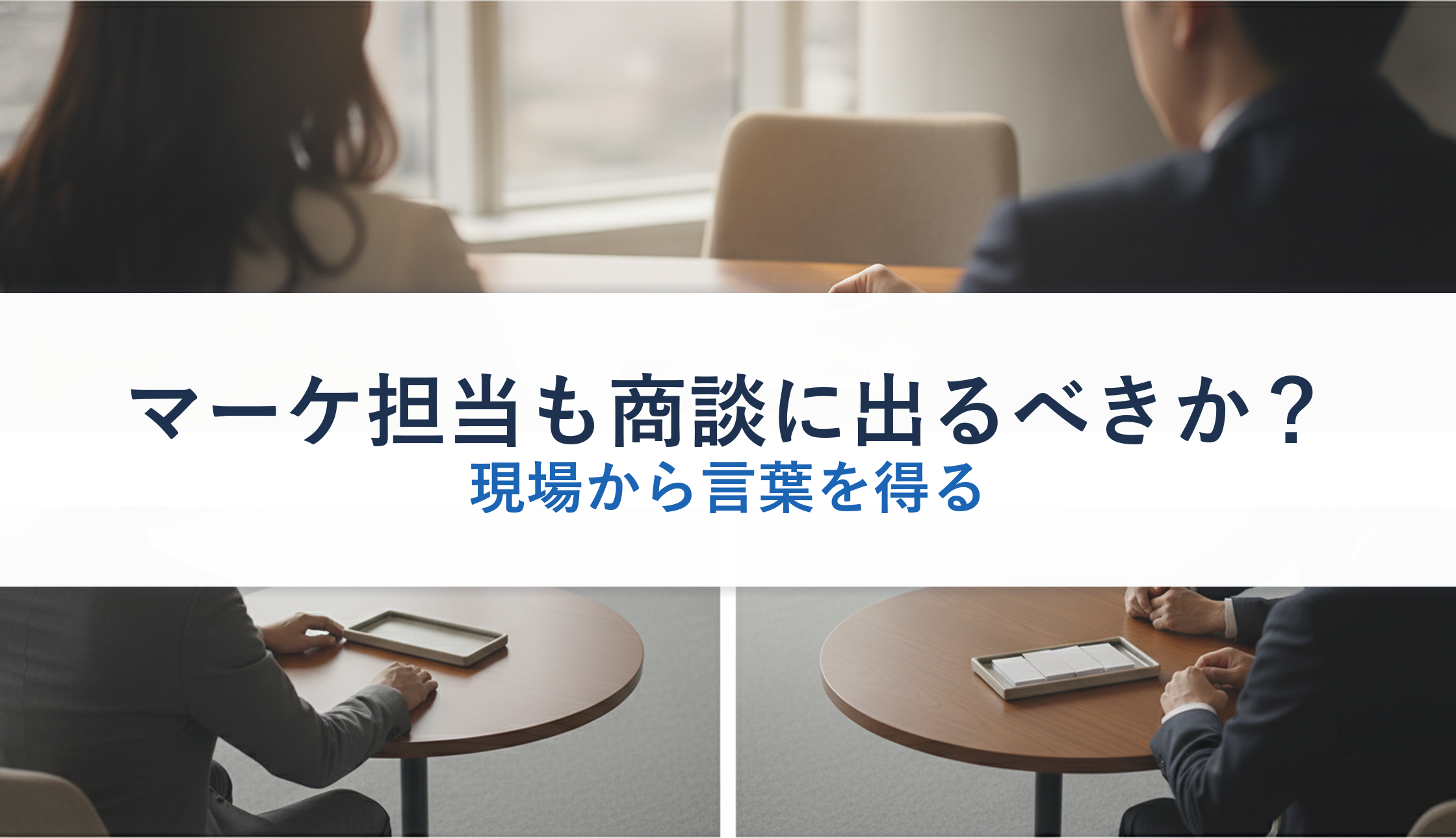 マーケ担当も商談に出るべきか?|現場から言葉を得る
