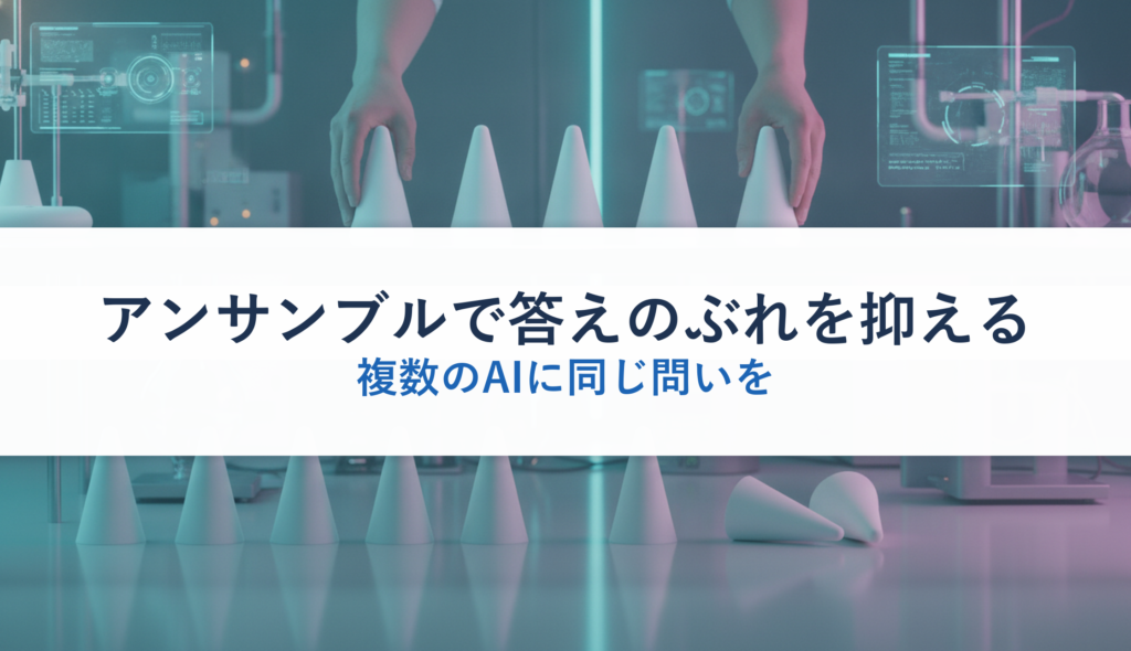 アンサンブルで答えのぶれを抑える｜複数のAIに同じ問いを