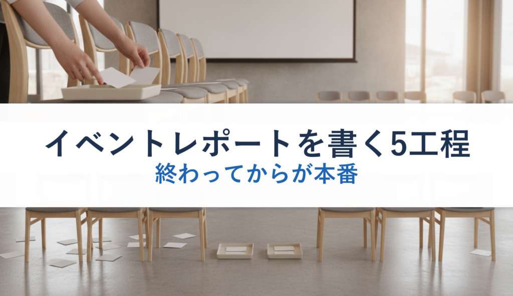 イベントレポートを書く5工程｜終わってからが本番