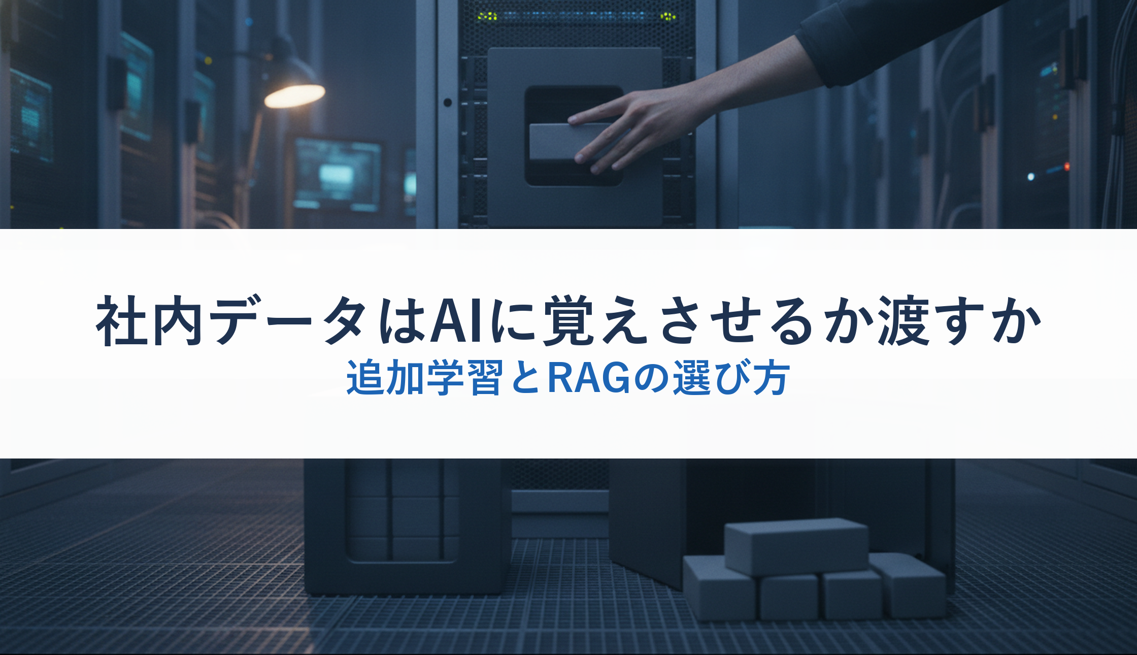 社内データはAIに覚えさせるか渡すか｜追加学習とRAGの選び方