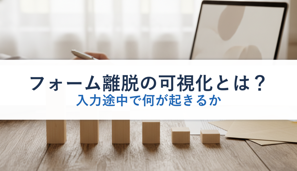 フォーム離脱の可視化とは？｜入力途中で何が起きるか