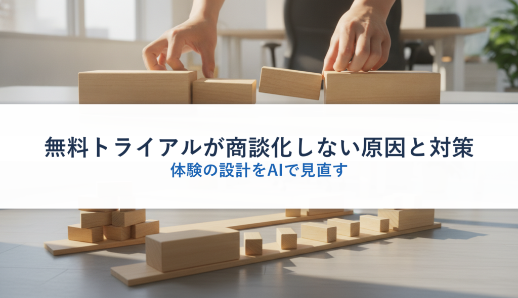 無料トライアルが商談化しない原因と対策｜体験の設計をAIで見直す