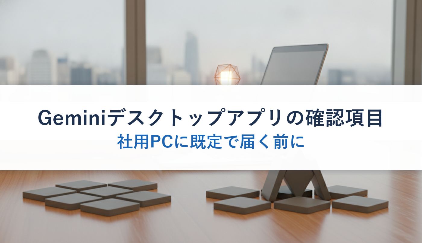 Geminiデスクトップアプリの確認項目｜社用PCに既定で届く前に