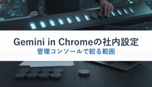 Gemini in Chromeの社内設定｜管理コンソールで絞る範囲