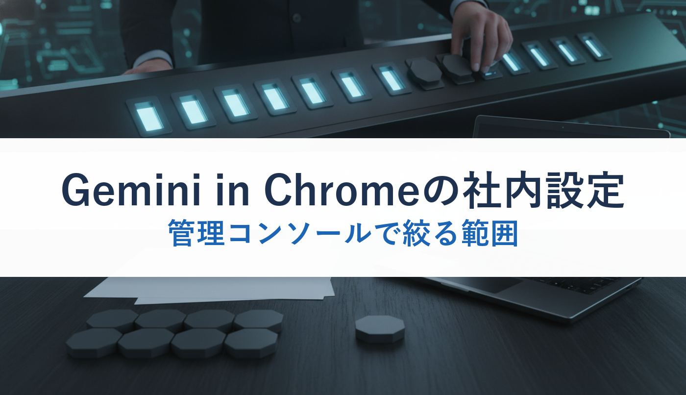 Gemini in Chromeの社内設定｜管理コンソールで絞る範囲