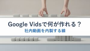 Google Vidsで何が作れる？｜社内動画を内製する線