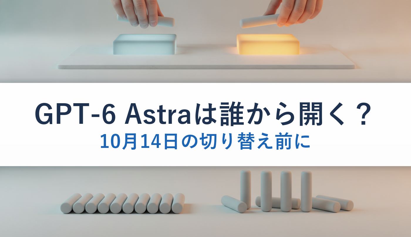 GPT-6 Astraは誰から開く？｜10月14日の切り替え前に