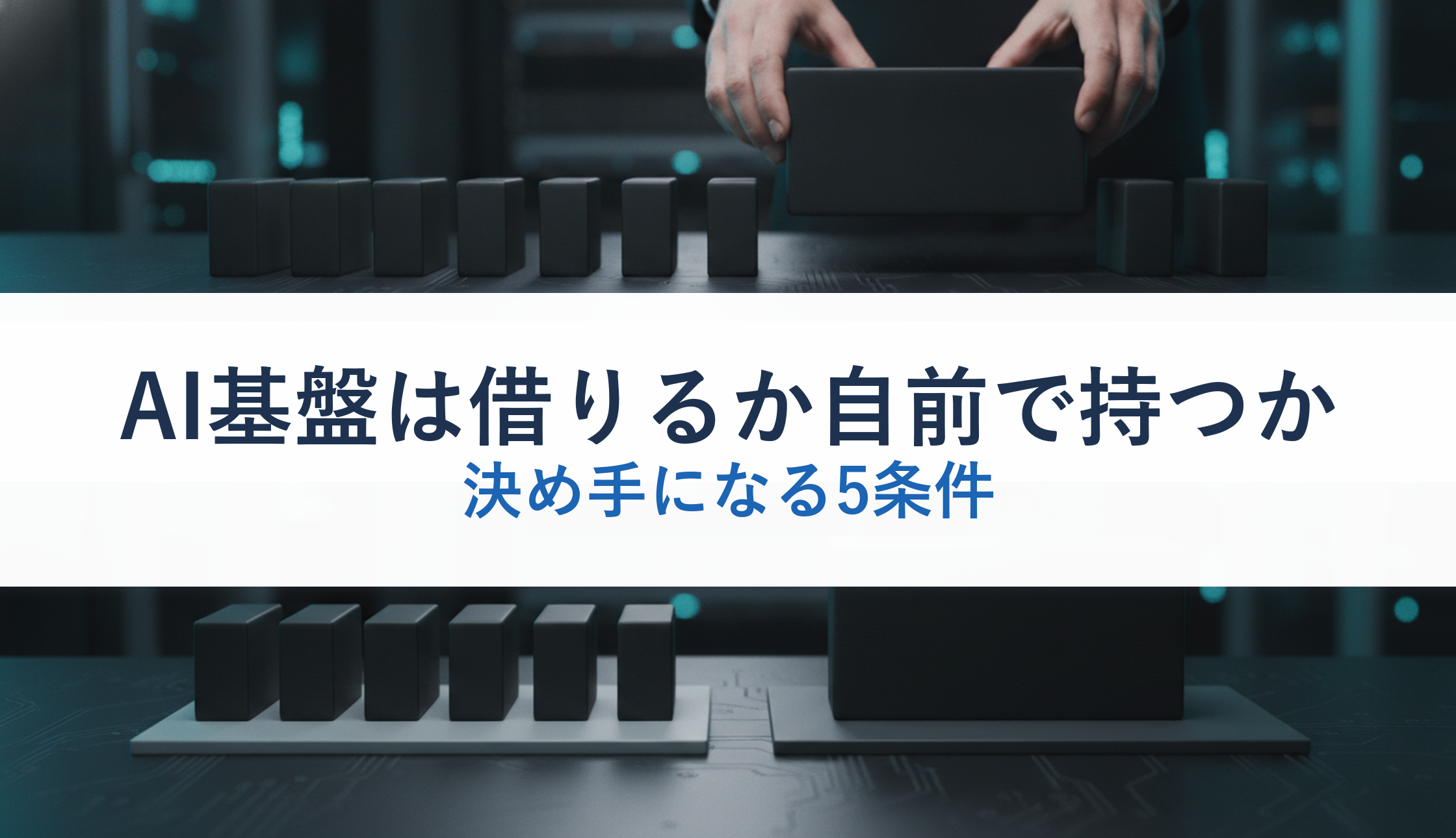 AI基盤は借りるか自前で持つか｜決め手になる5条件