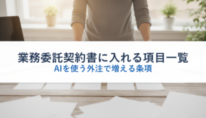 業務委託契約書に入れる項目一覧｜AIを使う外注で増える条項