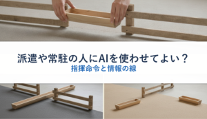 派遣や常駐の人にAIを使わせてよい？｜指揮命令と情報の線
