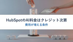 HubSpotのAI料金はクレジット次第｜費用が増える条件