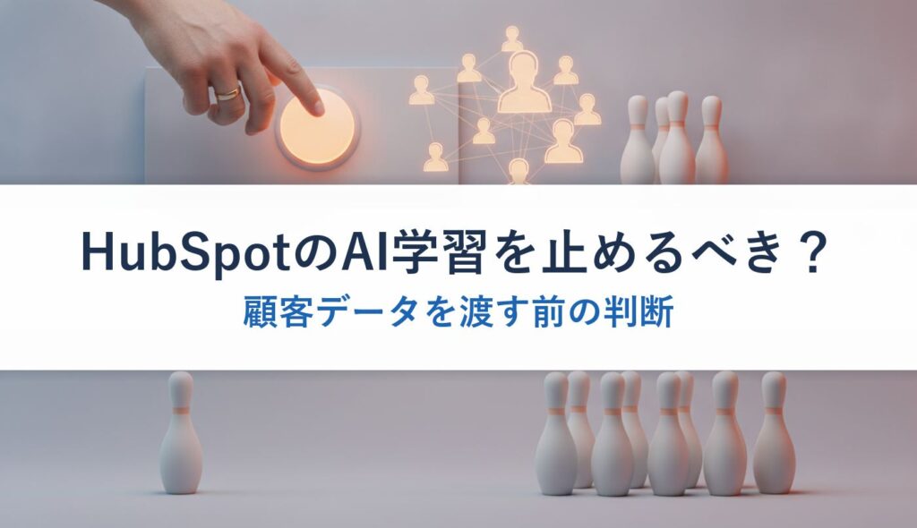 HubSpotのAI学習を止めるべき？｜顧客データを渡す前の判断
