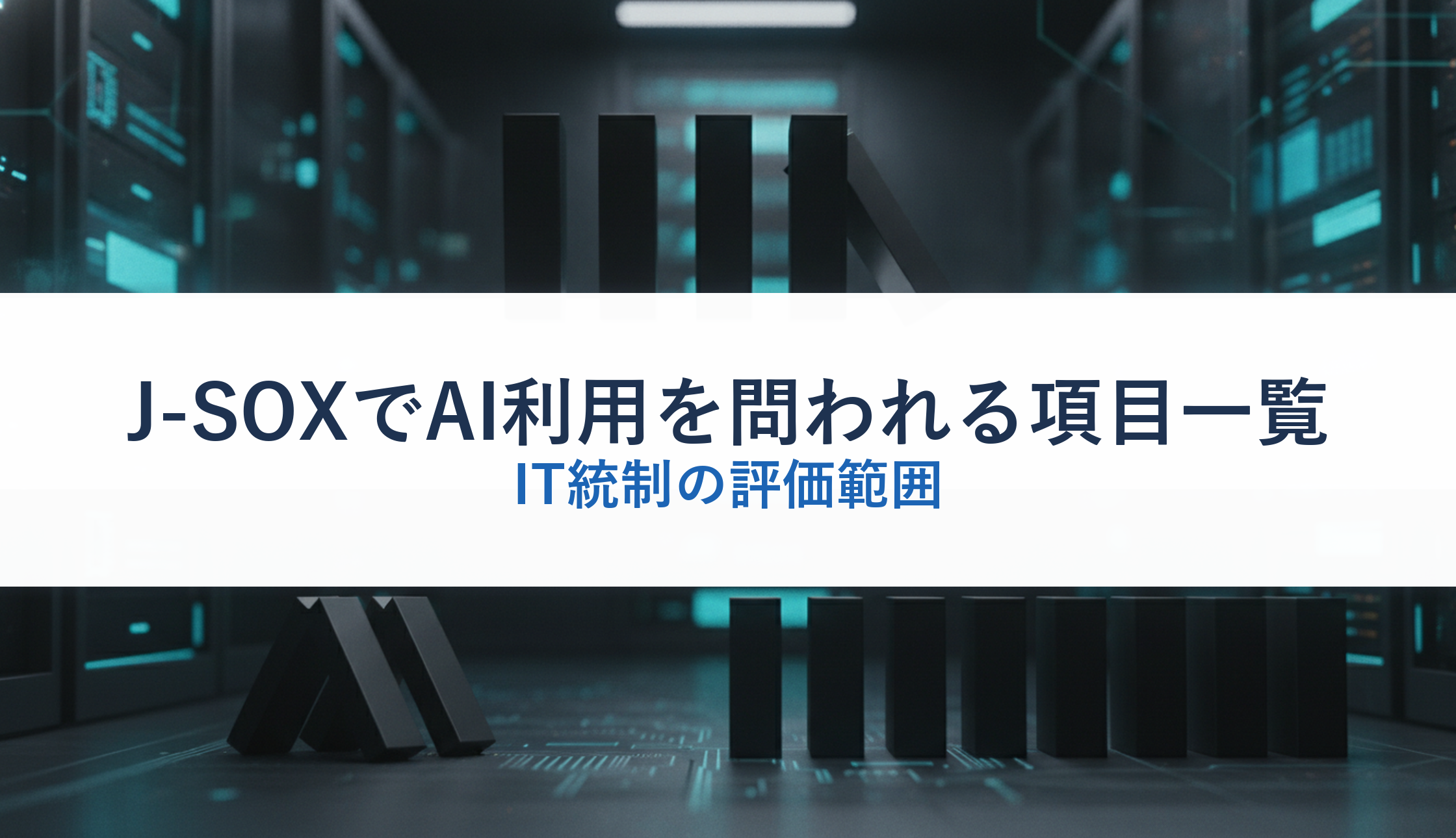 J-SOXでAI利用を問われる項目一覧｜IT統制の評価範囲
