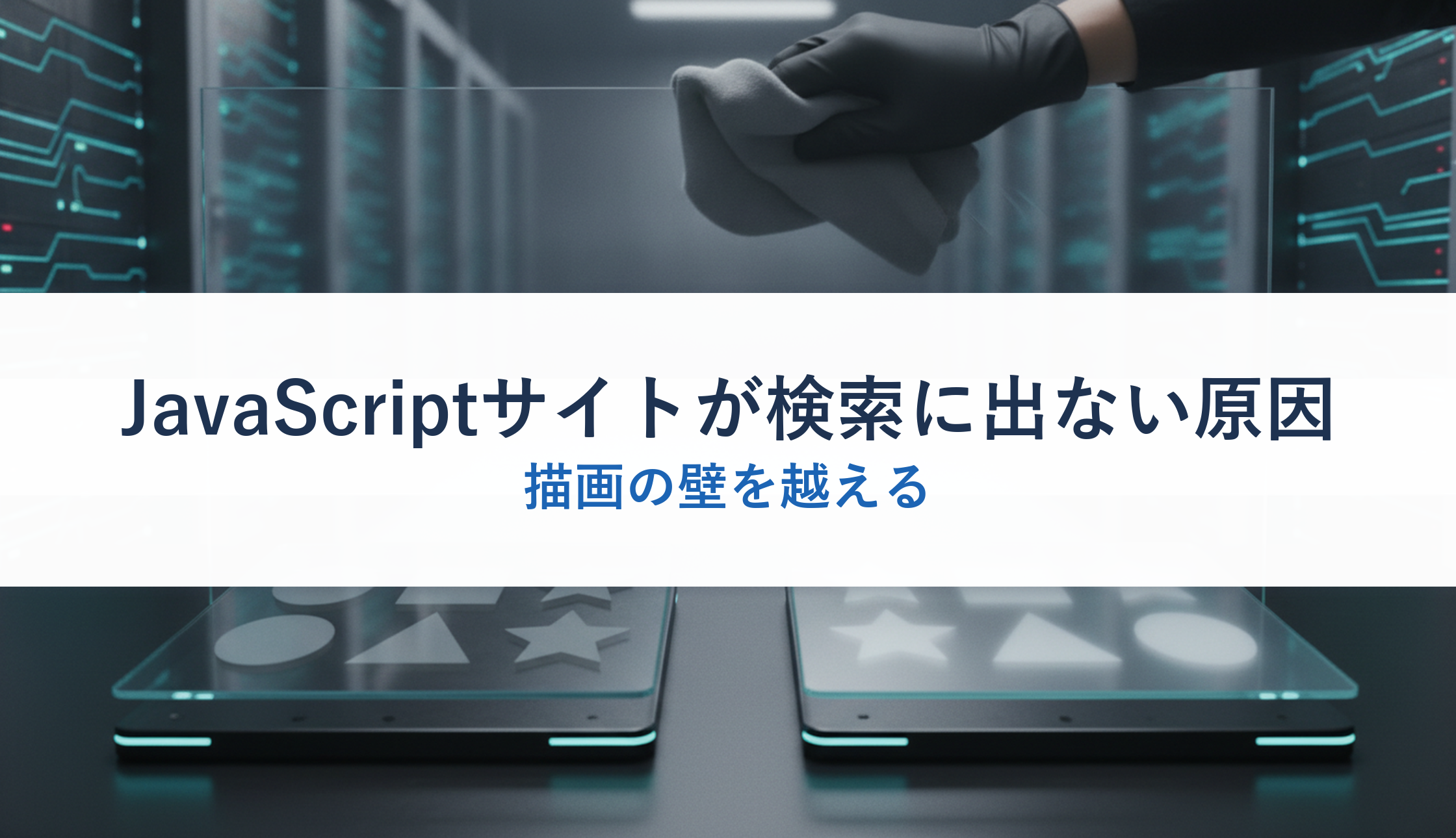 JavaScriptサイトが検索に出ない原因｜描画の壁を越える