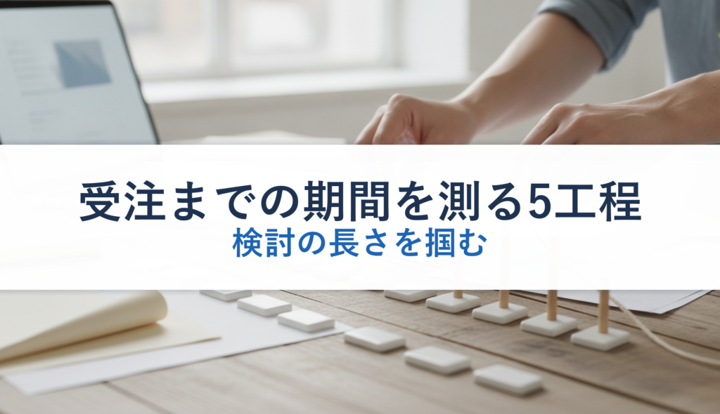 受注までの期間を測る5工程｜検討の長さを掴む