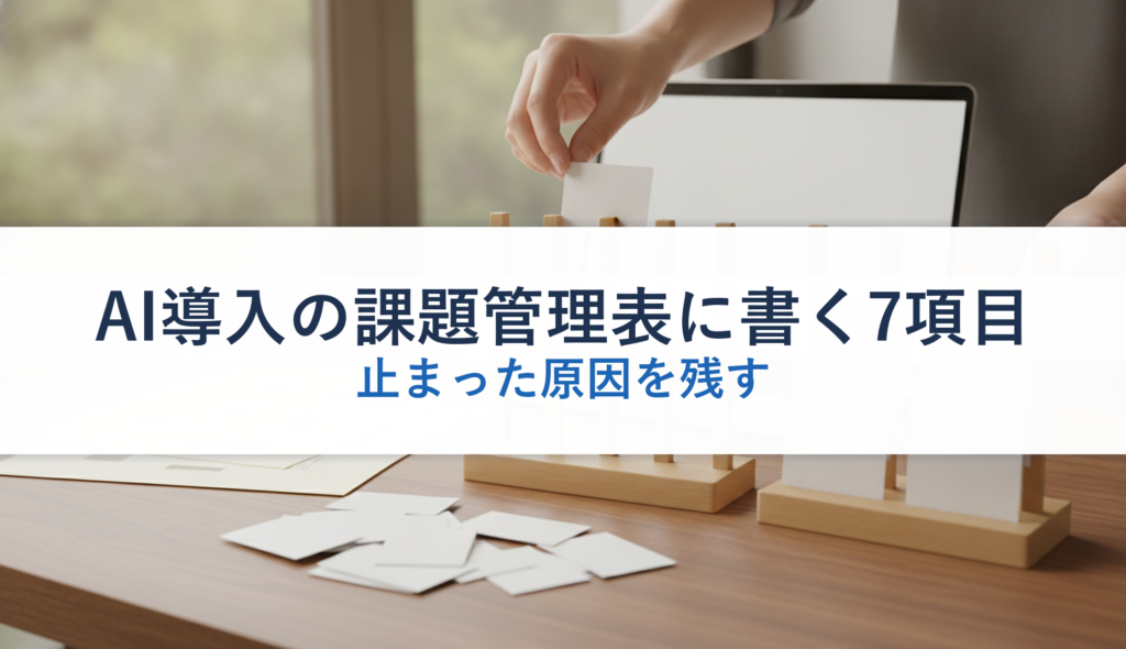 AI導入の課題管理表に書く7項目｜止まった原因を残す
