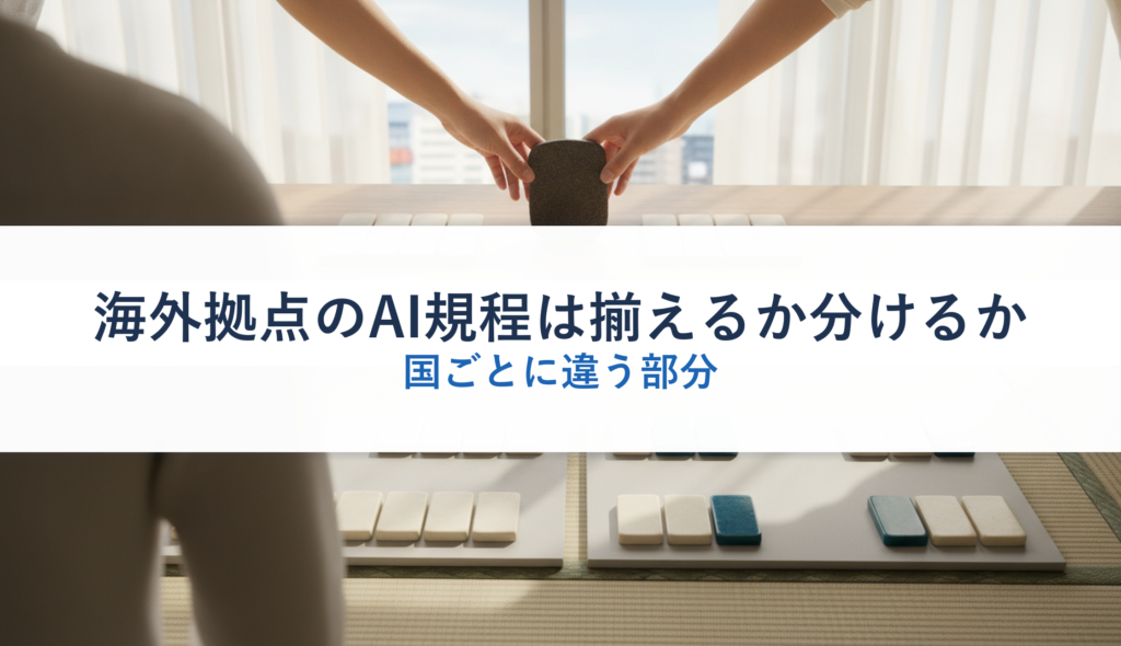 海外拠点のAI規程は揃えるか分けるか｜国ごとに違う部分