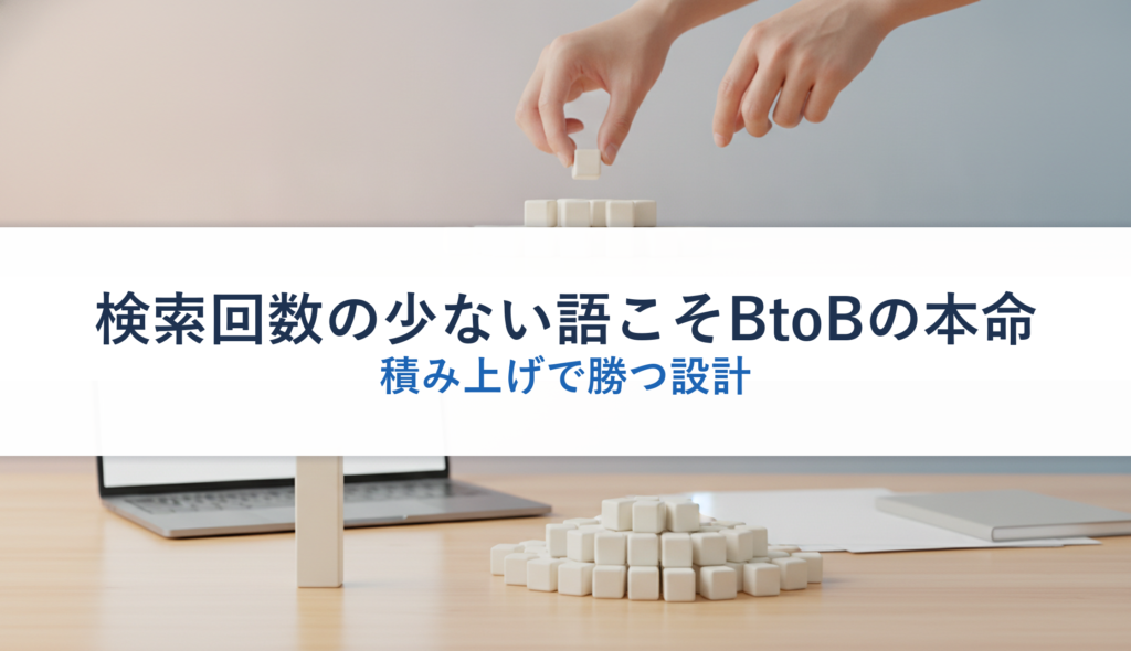検索回数の少ない語こそBtoBの本命｜積み上げで勝つ設計