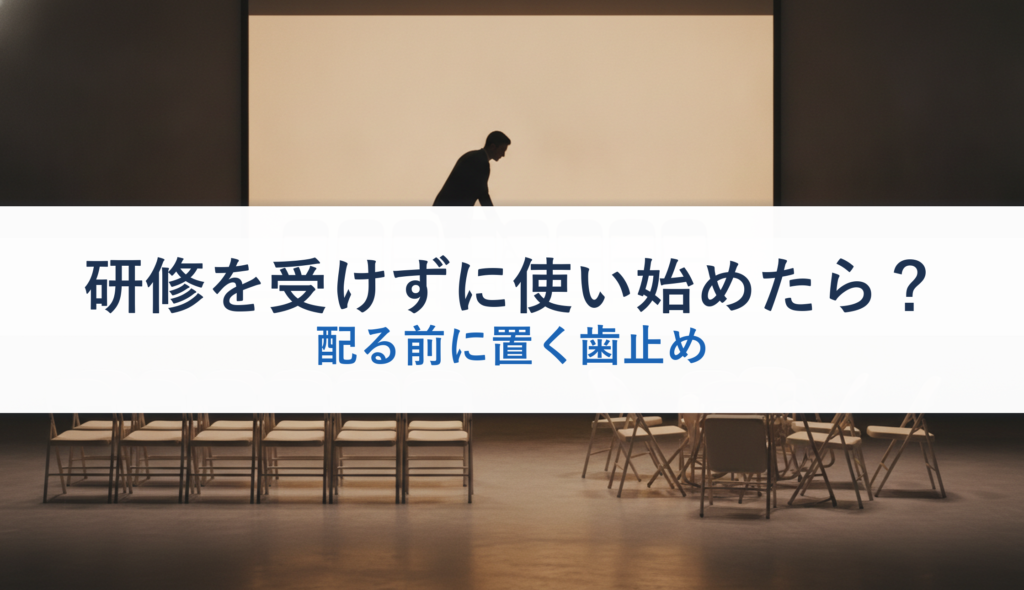 研修を受けずに使い始めたら？｜配る前に置く歯止め