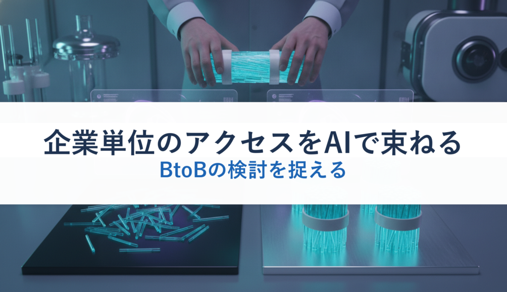 企業単位のアクセスをAIで束ねる｜BtoBの検討を捉える