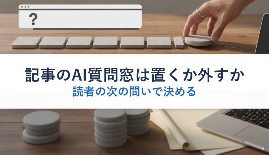 記事のAI質問窓は置くか外すか｜読者の次の問いで決める