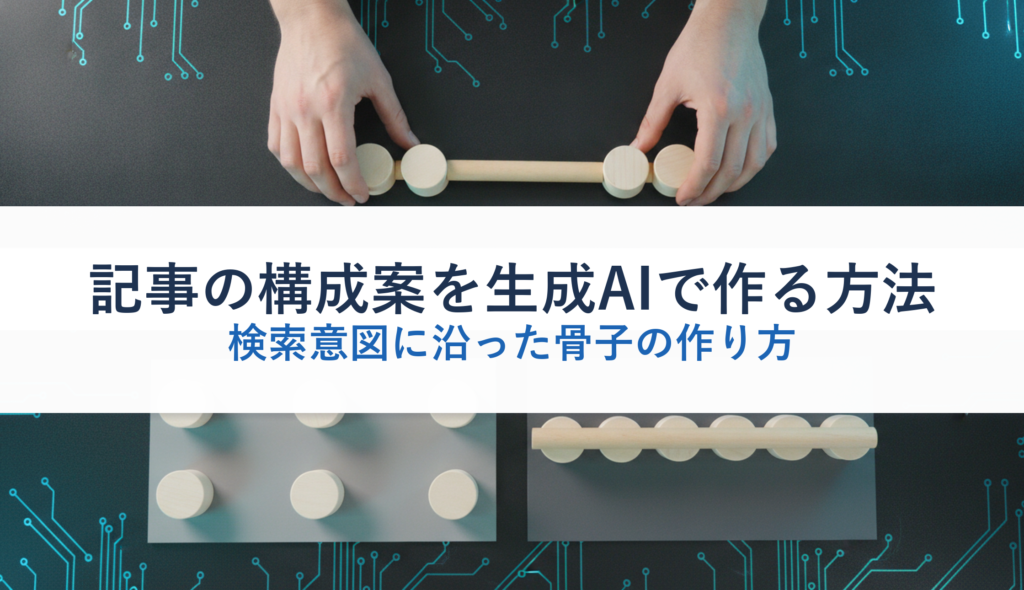 記事の構成案を生成AIで作る方法｜検索意図に沿った骨子の作り方