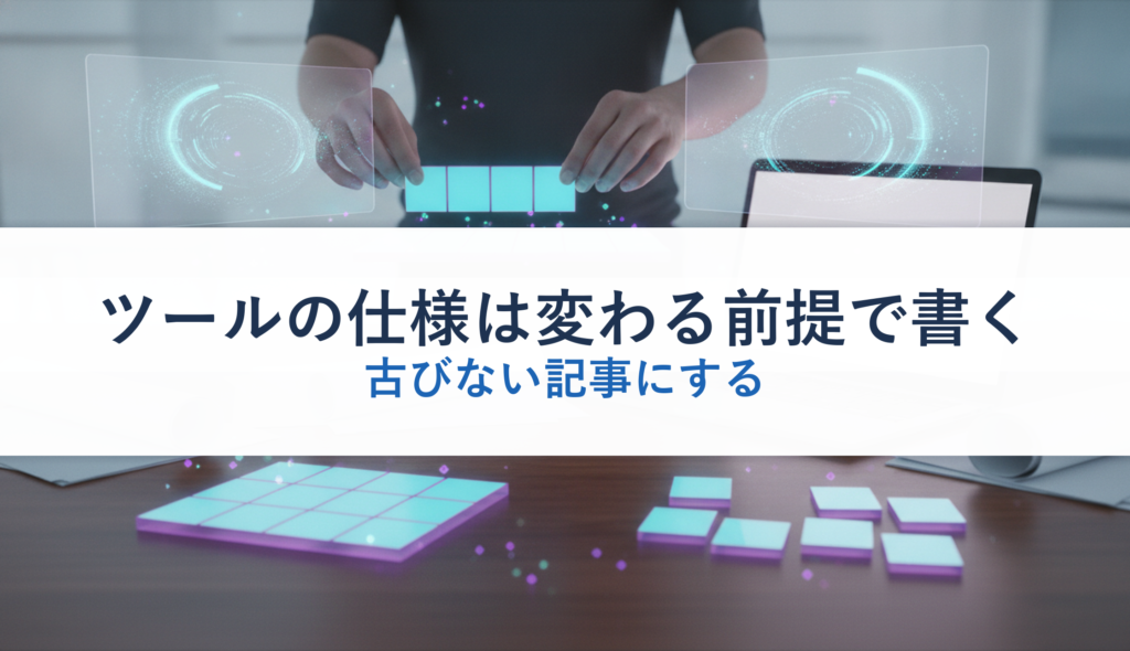 ツールの仕様は変わる前提で書く｜古びない記事にする