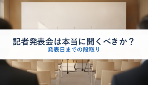 記者発表会は本当に開くべきか？｜発表日までの段取り
