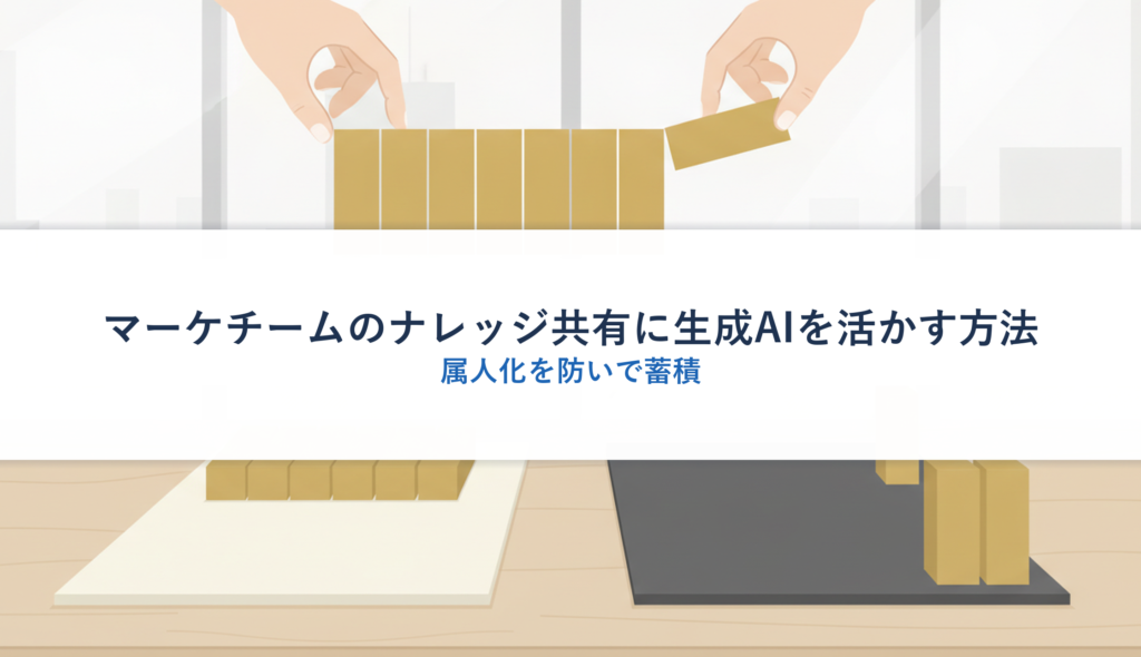 マーケチームのナレッジ共有に生成AIを活かす方法｜属人化を防いで蓄積