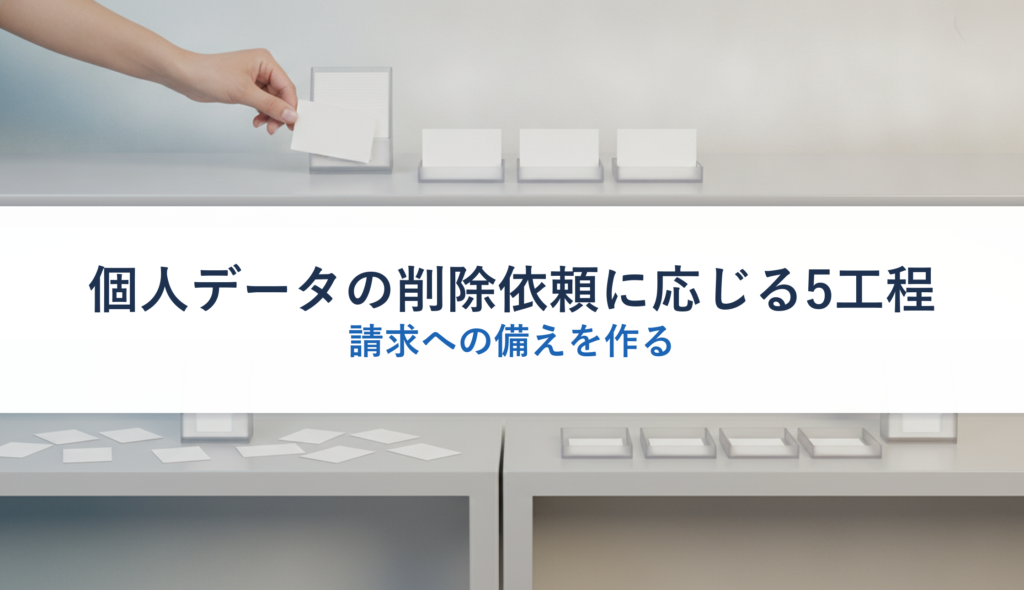 個人データの削除依頼に応じる5工程｜請求への備えを作る