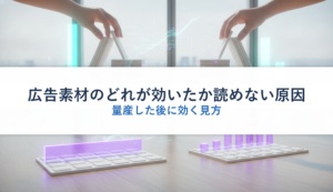 広告素材のどれが効いたか読めない原因｜量産した後に効く見方