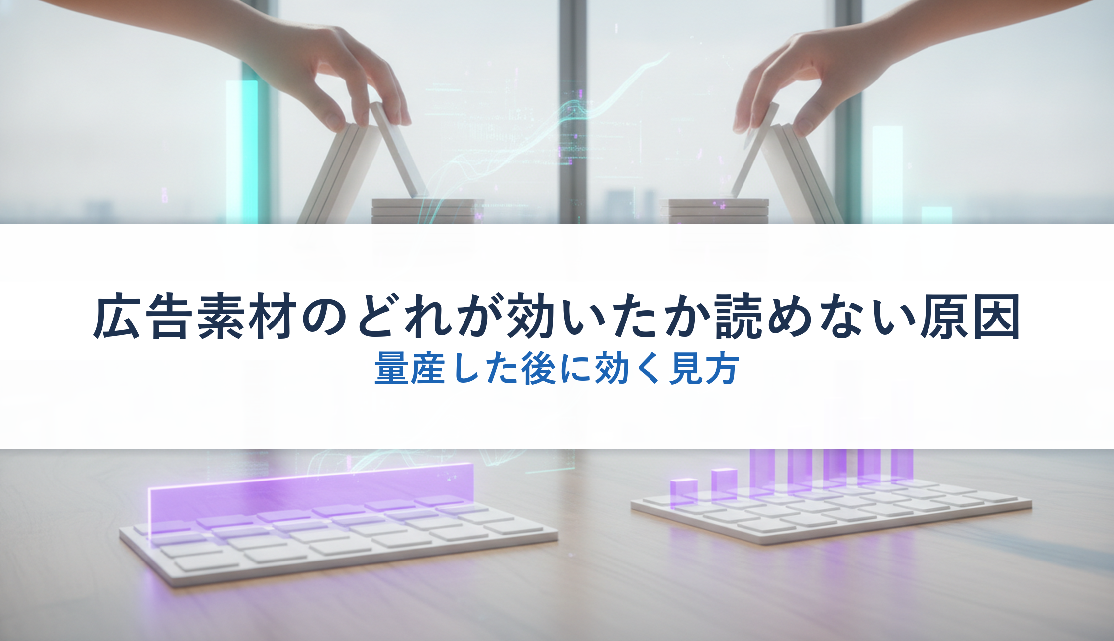 広告素材のどれが効いたか読めない原因|量産した後に効く見方