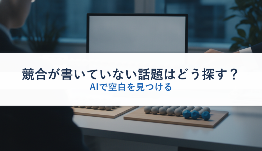 競合が書いていない話題はどう探す？｜AIで空白を見つける