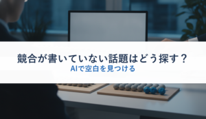 競合が書いていない話題はどう探す？｜AIで空白を見つける