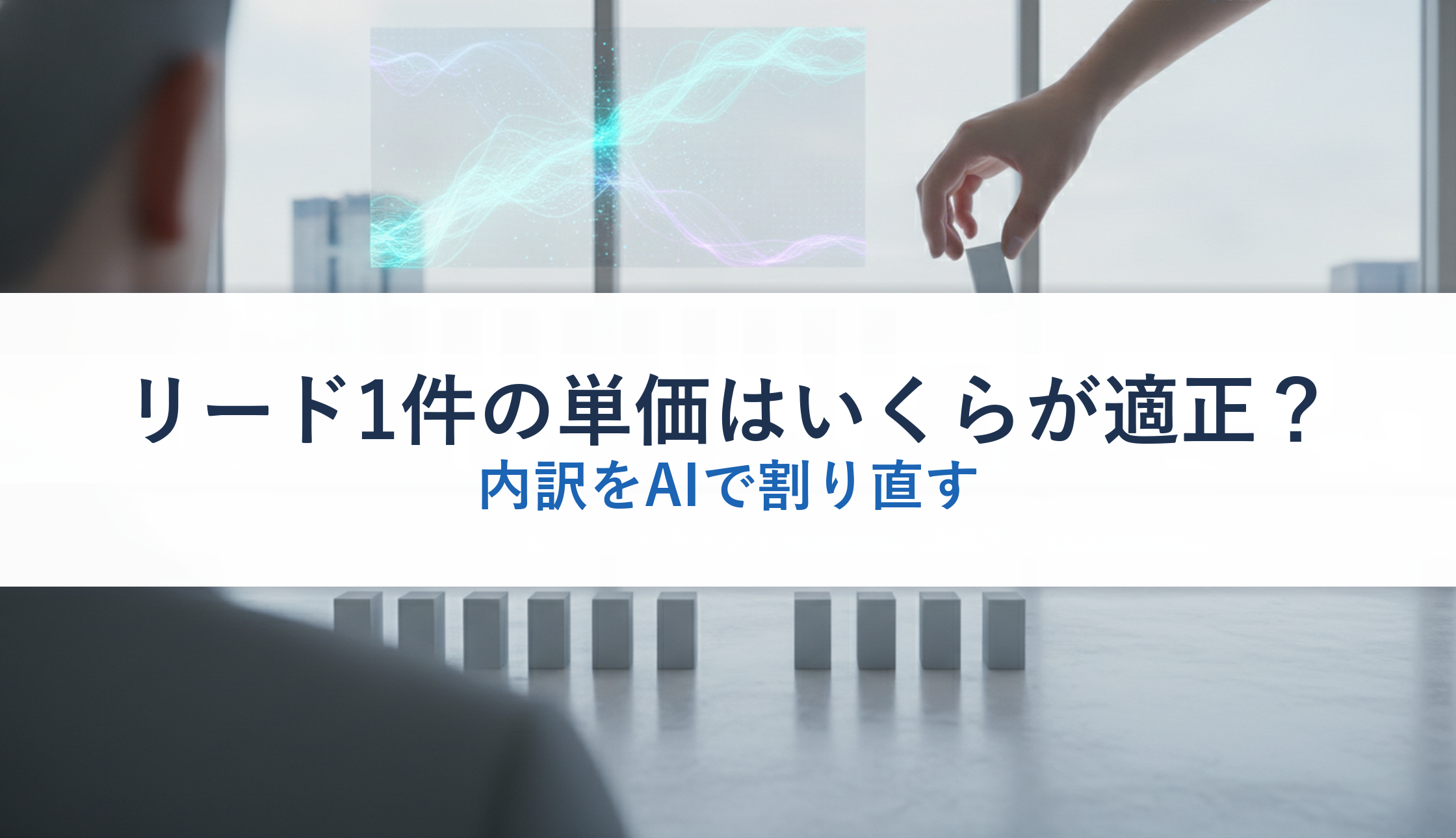 リード1件の単価はいくらが適正？｜内訳をAIで割り直す