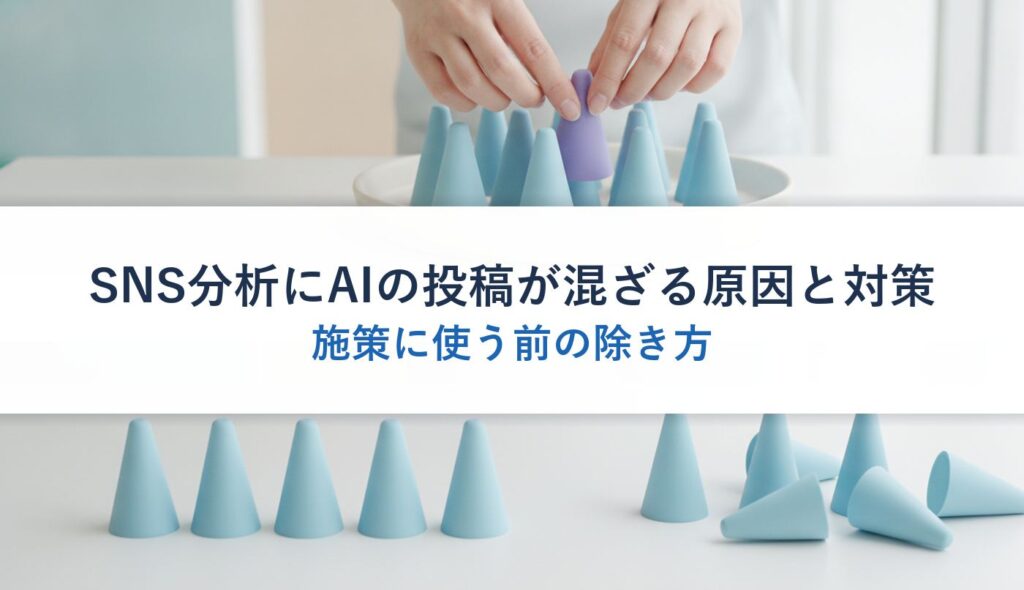 SNS分析にAIの投稿が混ざる原因と対策｜施策に使う前の除き方