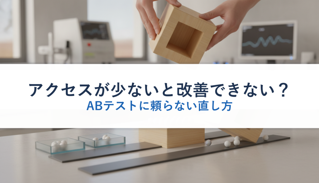 アクセスが少ないと改善できない？｜ABテストに頼らない直し方