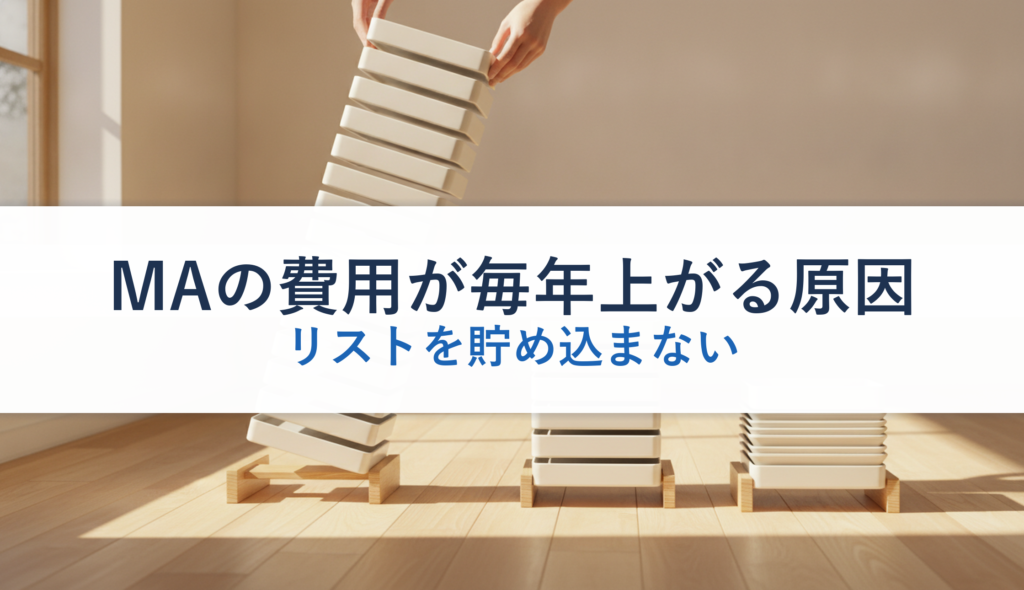 MAの費用が毎年上がる原因｜リストを貯め込まない