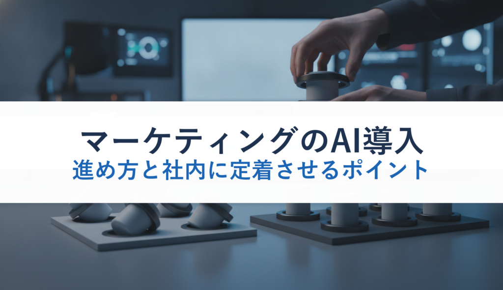 マーケティングのAI導入｜進め方と社内に定着させるポイント