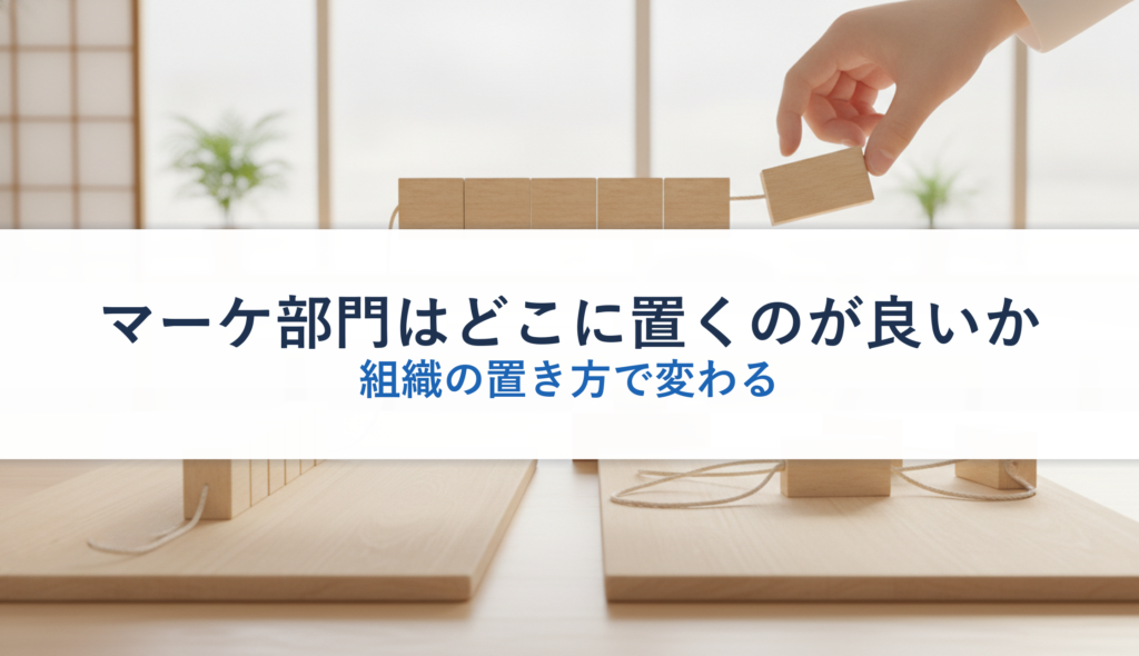 マーケ部門はどこに置くのが良いか｜組織の置き方で変わる