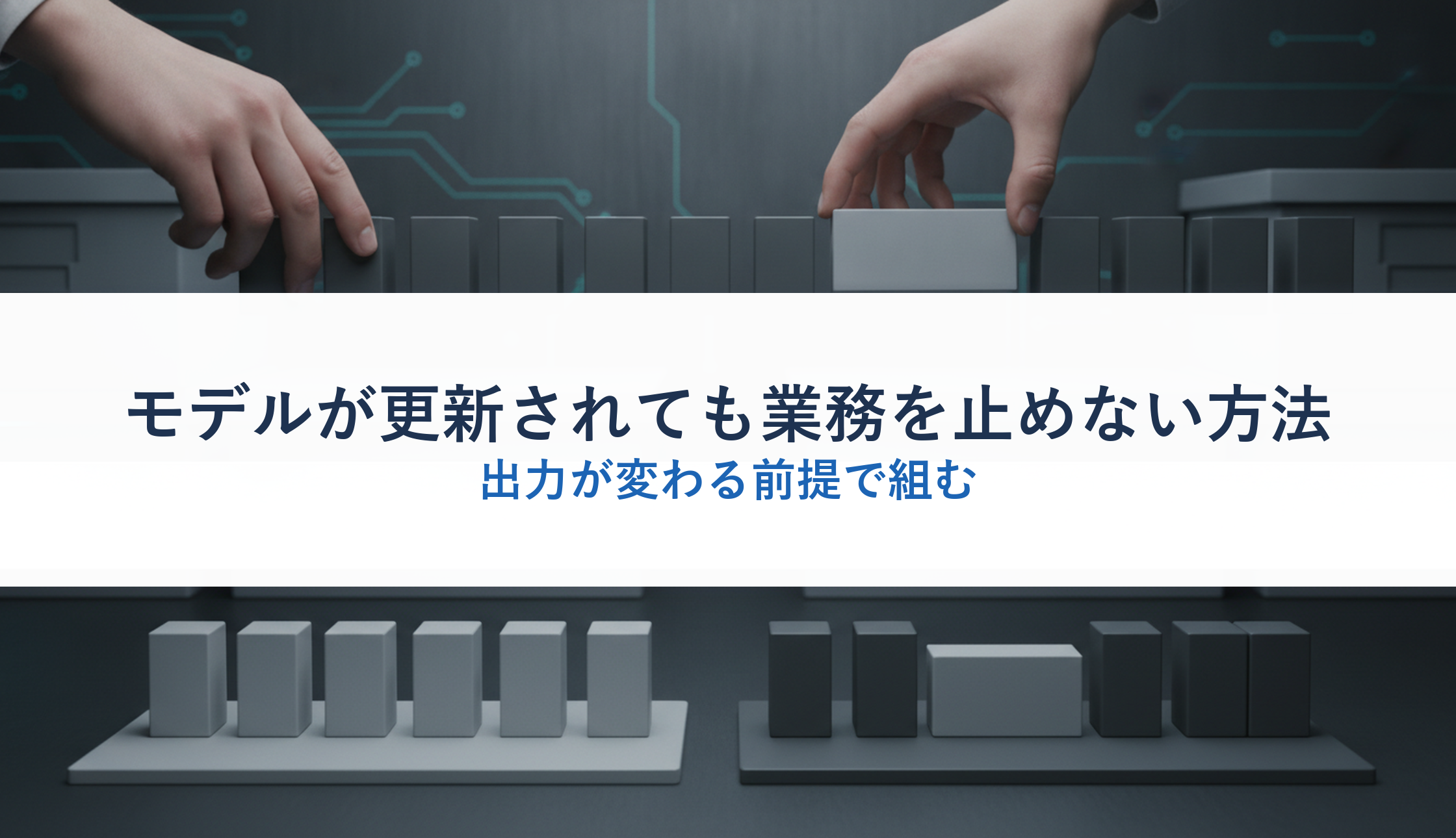 モデルが更新されても業務を止めない方法｜出力が変わる前提で組む