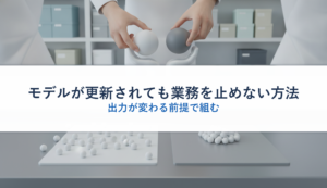 モデルが更新されても業務を止めない方法｜出力が変わる前提で組む